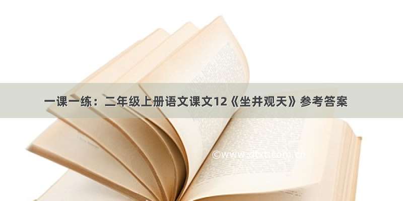 一课一练：二年级上册语文课文12《坐井观天》参考答案