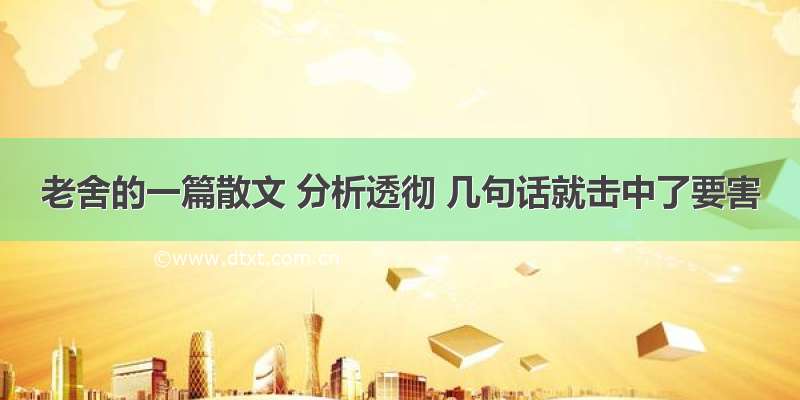 老舍的一篇散文 分析透彻 几句话就击中了要害