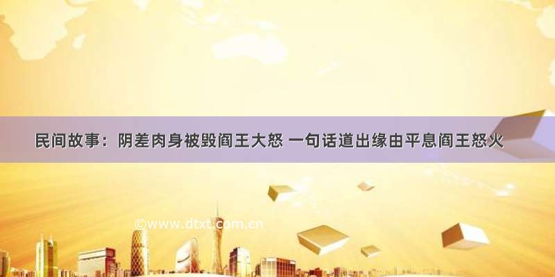 民间故事：阴差肉身被毁阎王大怒 一句话道出缘由平息阎王怒火