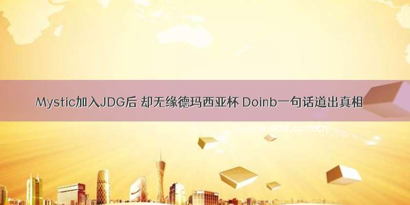 Mystic加入JDG后 却无缘德玛西亚杯 Doinb一句话道出真相