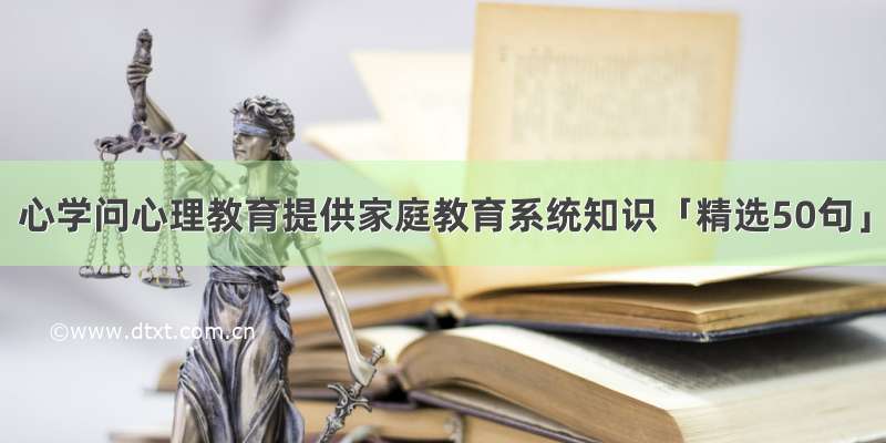 心学问心理教育提供家庭教育系统知识「精选50句」