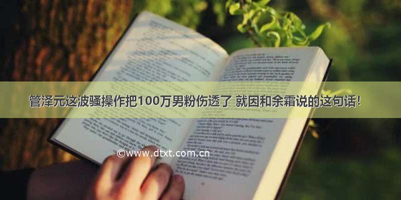 管泽元这波骚操作把100万男粉伤透了 就因和余霜说的这句话！