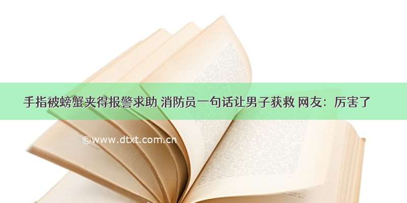 手指被螃蟹夹得报警求助 消防员一句话让男子获救 网友：厉害了