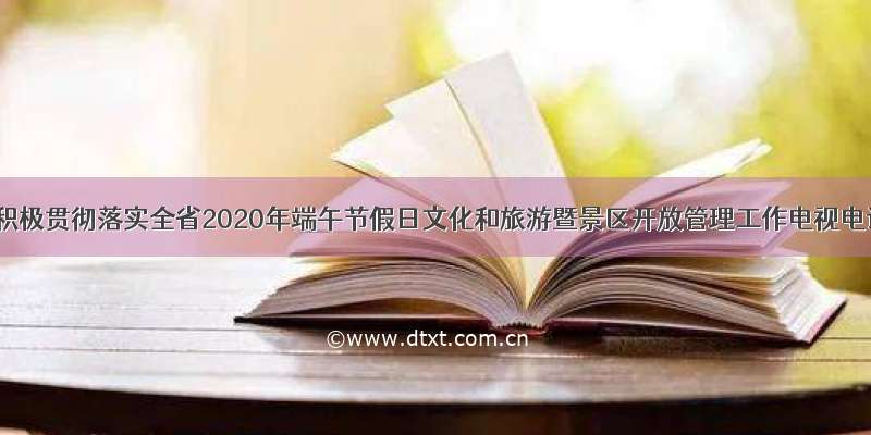 市文旅局积极贯彻落实全省2020年端午节假日文化和旅游暨景区开放管理工作电视电话会精