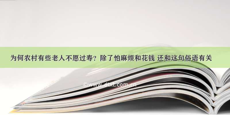 为何农村有些老人不愿过寿？除了怕麻烦和花钱 还和这句俗语有关