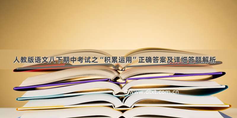 人教版语文八下期中考试之“积累运用”正确答案及详细答题解析