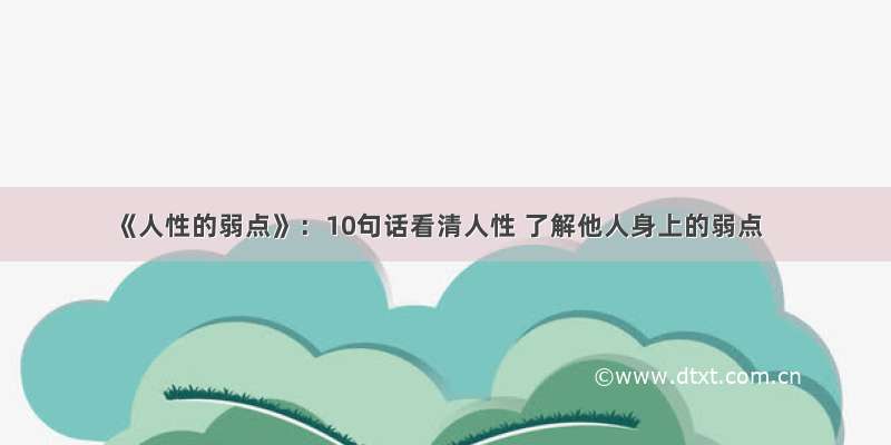 《人性的弱点》：10句话看清人性 了解他人身上的弱点