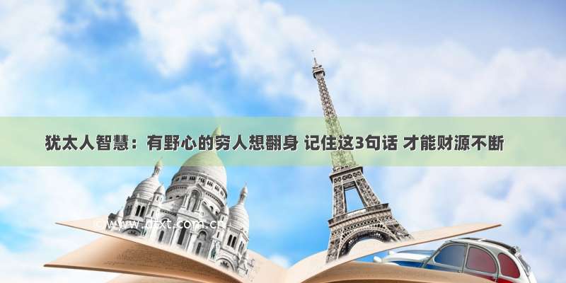 犹太人智慧：有野心的穷人想翻身 记住这3句话 才能财源不断