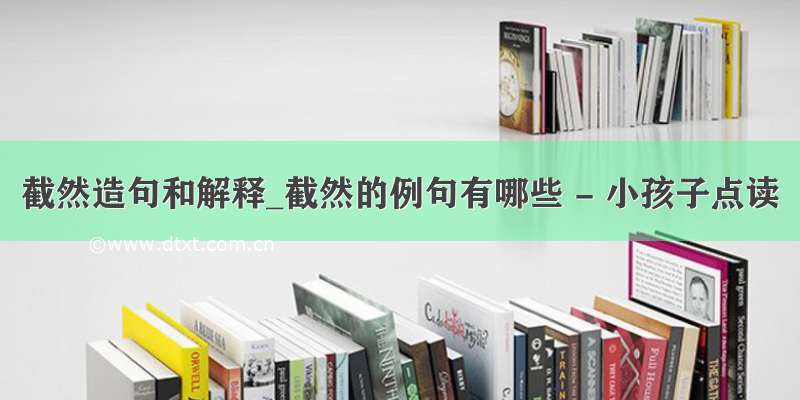 截然造句和解释_截然的例句有哪些 - 小孩子点读