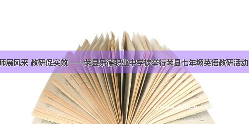 教师展风采 教研促实效——荣县乐德职业中学校举行荣县七年级英语教研活动