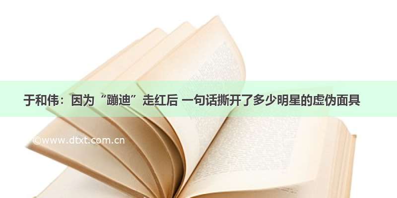 于和伟：因为“蹦迪”走红后 一句话撕开了多少明星的虚伪面具