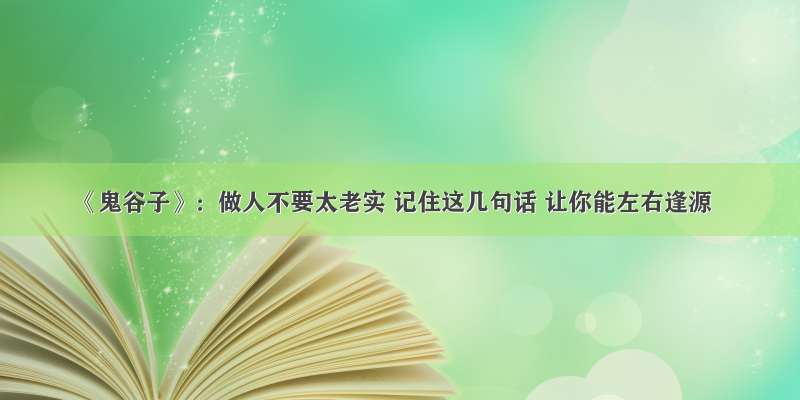 《鬼谷子》：做人不要太老实 记住这几句话 让你能左右逢源