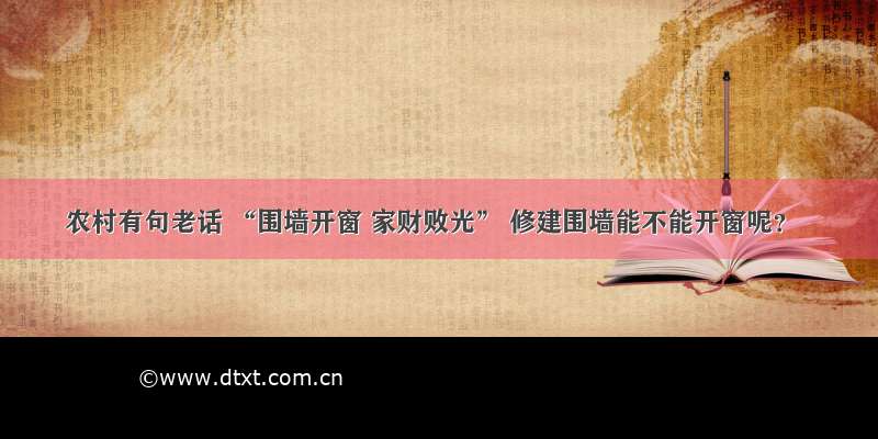 农村有句老话 “围墙开窗 家财败光” 修建围墙能不能开窗呢？