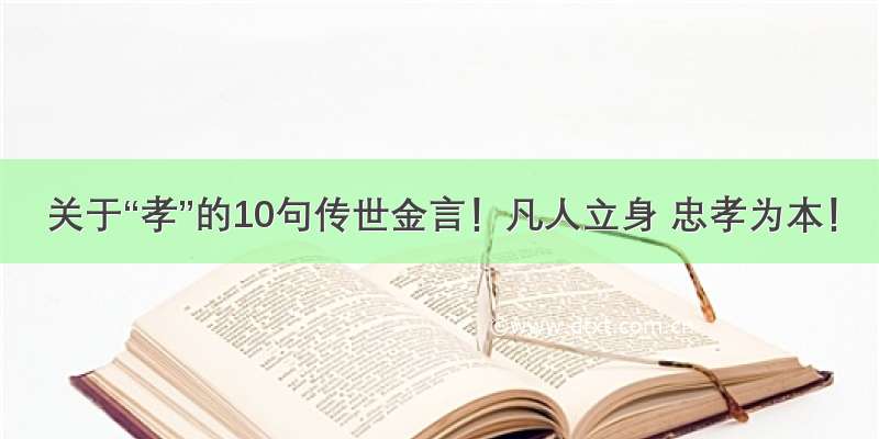 关于“孝”的10句传世金言！凡人立身 忠孝为本！