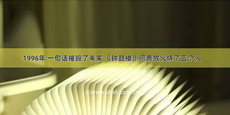 1996年 一句话摧毁了未来 《钟鼓楼》何勇放火烧了三个人