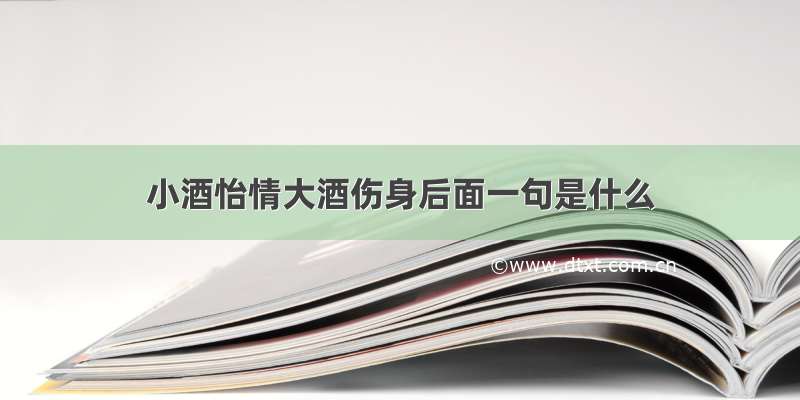 小酒怡情大酒伤身后面一句是什么