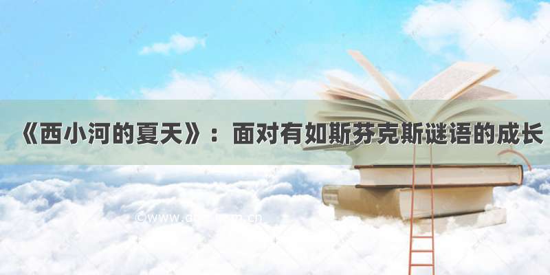 《西小河的夏天》：面对有如斯芬克斯谜语的成长