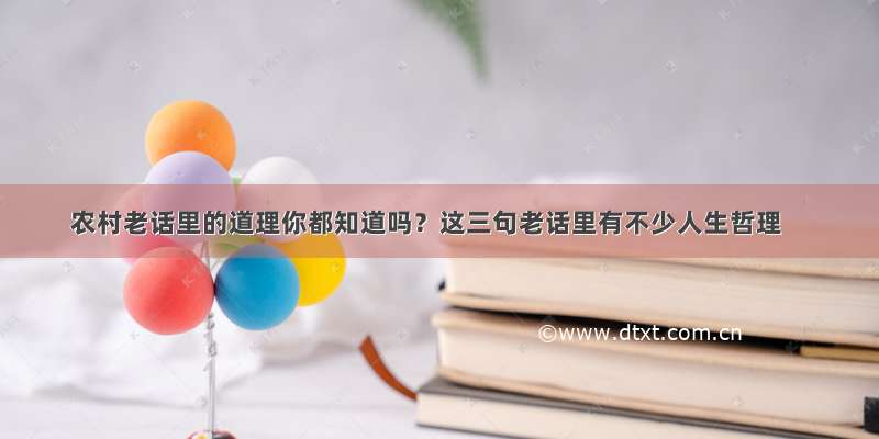 农村老话里的道理你都知道吗？这三句老话里有不少人生哲理