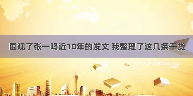 围观了张一鸣近10年的发文 我整理了这几条干货