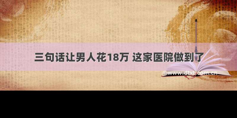 三句话让男人花18万 这家医院做到了