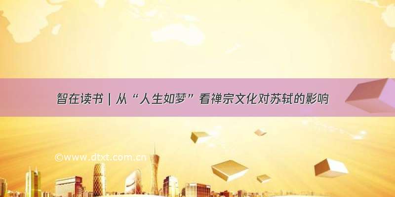 智在读书｜从“人生如梦”看禅宗文化对苏轼的影响