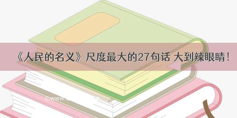 《人民的名义》尺度最大的27句话 大到辣眼睛！