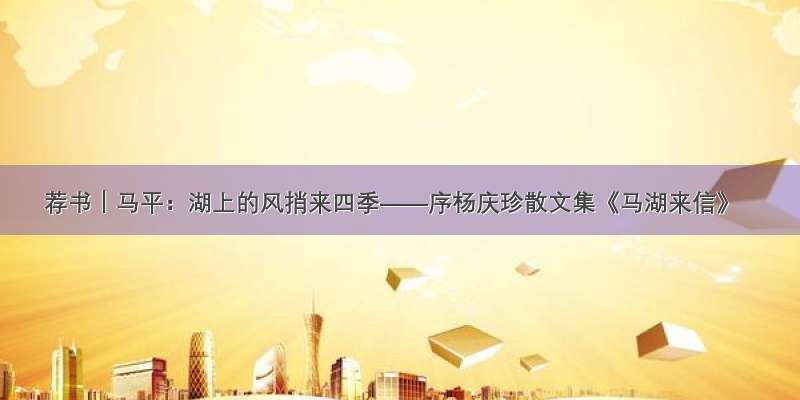 荐书｜马平：湖上的风捎来四季——序杨庆珍散文集《马湖来信》