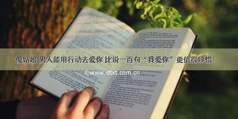 傻姑娘 男人能用行动去爱你 比说一百句“我爱你”更值得珍惜！