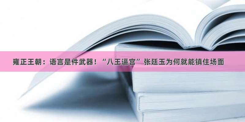 雍正王朝：语言是件武器！“八王逼宫” 张廷玉为何就能镇住场面