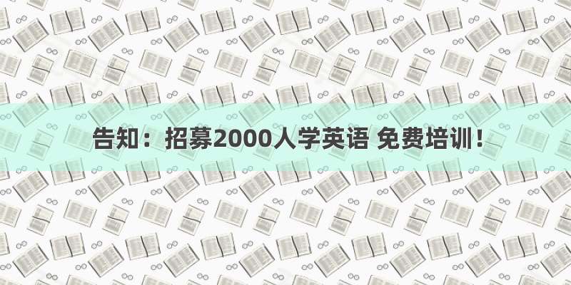 告知：招募2000人学英语 免费培训！