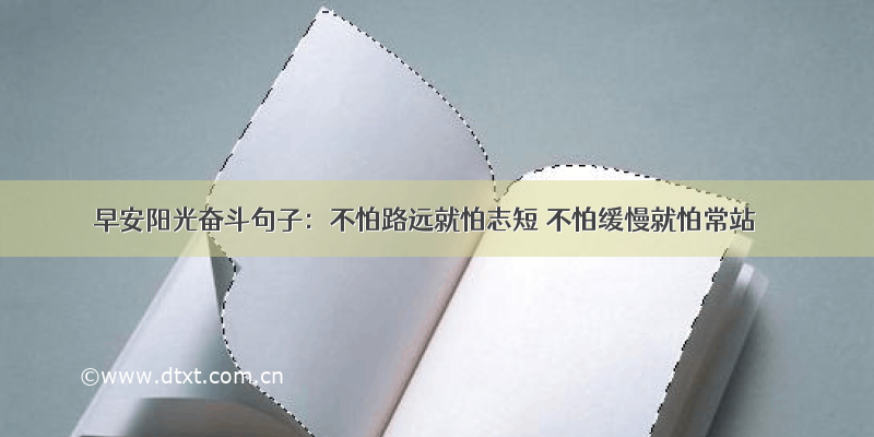 早安阳光奋斗句子：不怕路远就怕志短 不怕缓慢就怕常站