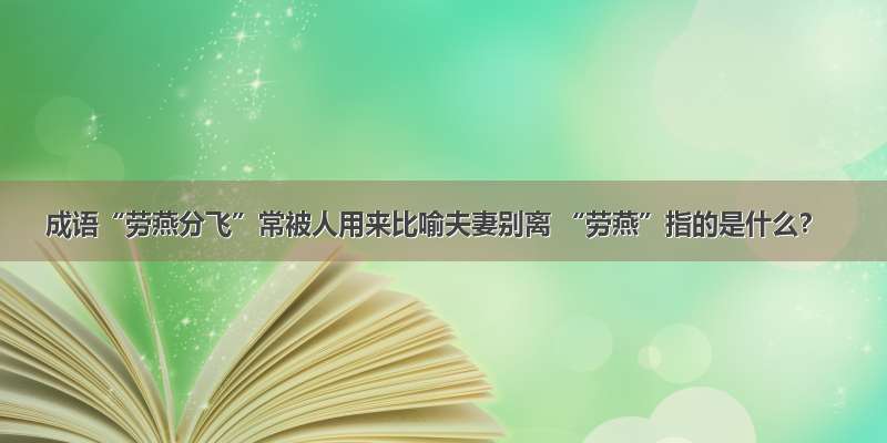 成语“劳燕分飞”常被人用来比喻夫妻别离 “劳燕”指的是什么？