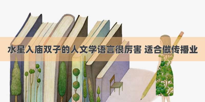 水星入庙双子的人文学语言很厉害 适合做传播业