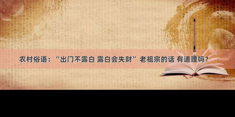 农村俗语：“出门不露白 露白会失财” 老祖宗的话 有道理吗？