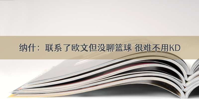 纳什：联系了欧文但没聊篮球 很难不用KD