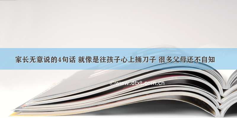 家长无意说的4句话 就像是往孩子心上捅刀子 很多父母还不自知