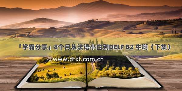 「学霸分享」8个月从法语小白到DELF B2 牛啊（下集）