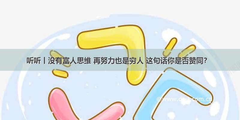 听听丨没有富人思维 再努力也是穷人 这句话你是否赞同？