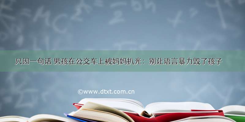 只因一句话 男孩在公交车上被妈妈扒光：别让语言暴力毁了孩子