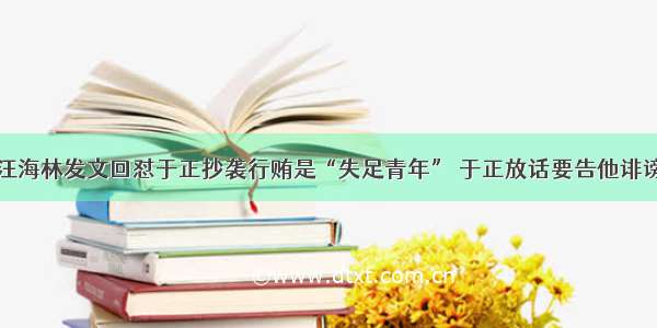 汪海林发文回怼于正抄袭行贿是“失足青年” 于正放话要告他诽谤