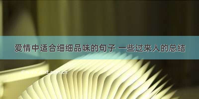 爱情中适合细细品味的句子 一些过来人的总结