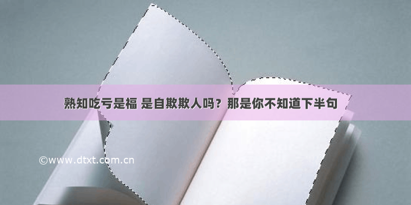 熟知吃亏是福 是自欺欺人吗？那是你不知道下半句