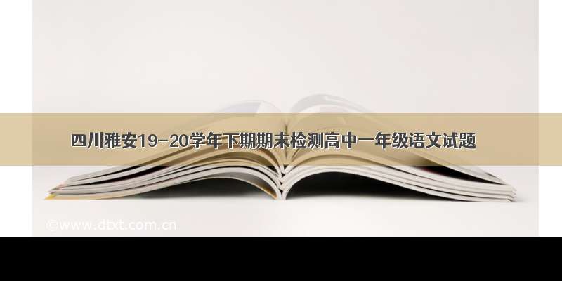 四川雅安19-20学年下期期末检测高中一年级语文试题