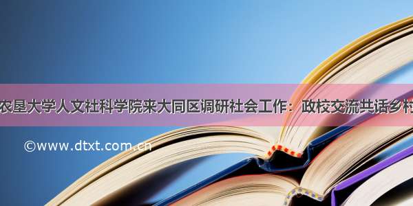 八一农垦大学人文社科学院来大同区调研社会工作：政校交流共话乡村振兴