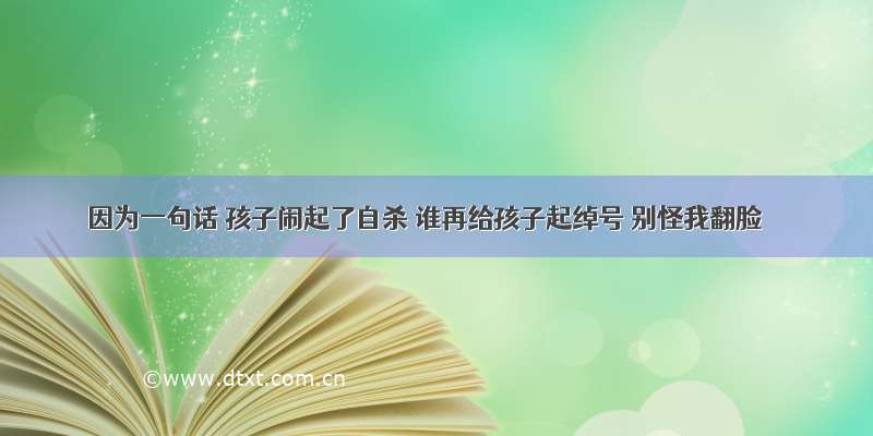 因为一句话 孩子闹起了自杀 谁再给孩子起绰号 别怪我翻脸