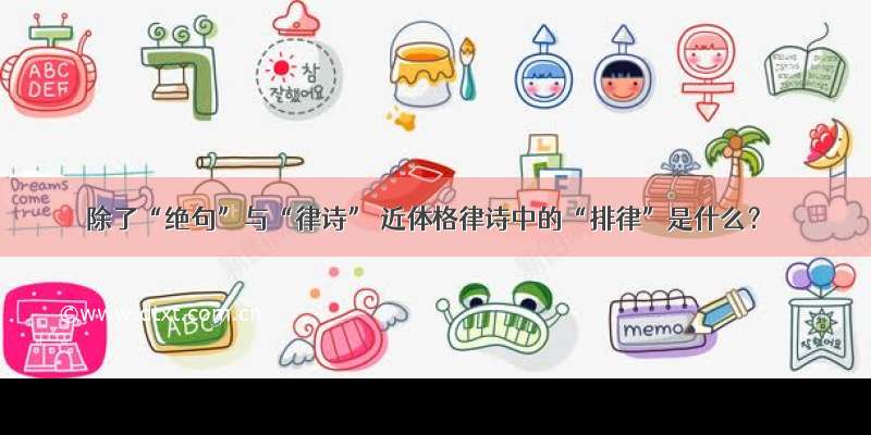 除了“绝句”与“律诗” 近体格律诗中的“排律”是什么？