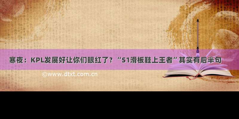 寒夜：KPL发展好让你们眼红了？“S1滑板鞋上王者”其实有后半句