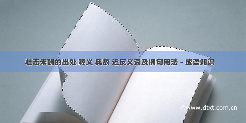 壮志未酬的出处 释义 典故 近反义词及例句用法 - 成语知识