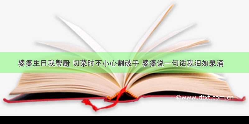 婆婆生日我帮厨 切菜时不小心割破手 婆婆说一句话我泪如泉涌