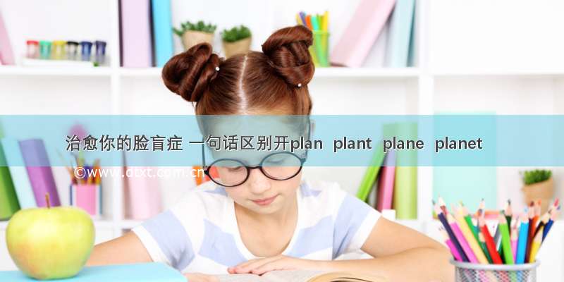 治愈你的脸盲症 一句话区别开plan  plant  plane  planet